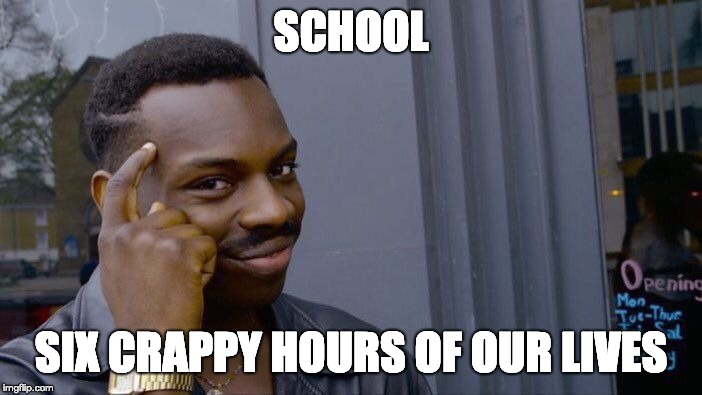 Roll Safe Think About It | SCHOOL; SIX CRAPPY HOURS OF OUR LIVES | image tagged in memes,roll safe think about it | made w/ Imgflip meme maker