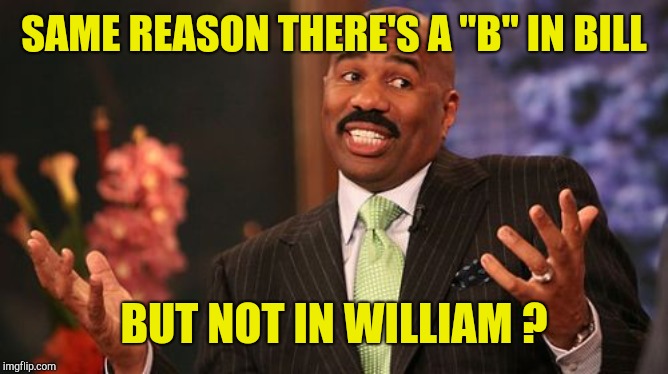 SAME REASON THERE'S A "B" IN BILL BUT NOT IN WILLIAM ? | image tagged in memes,steve harvey | made w/ Imgflip meme maker