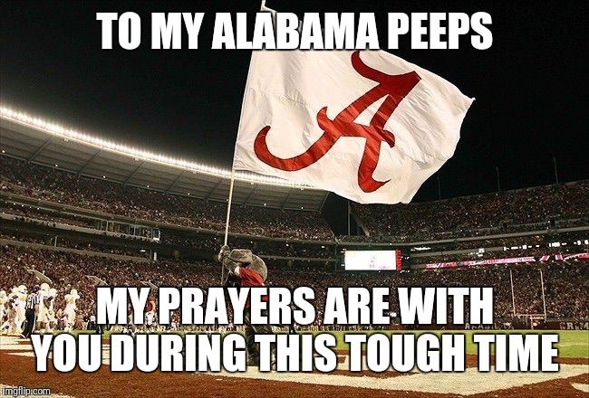 Alabama flag | TO MY ALABAMA PEEPS; MY PRAYERS ARE WITH YOU DURING THIS TOUGH TIME | image tagged in alabama flag | made w/ Imgflip meme maker