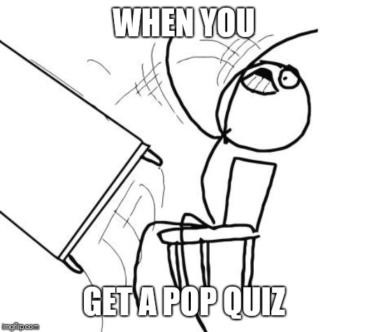 Table Flip Guy Meme | WHEN YOU; GET A POP QUIZ | image tagged in memes,table flip guy | made w/ Imgflip meme maker