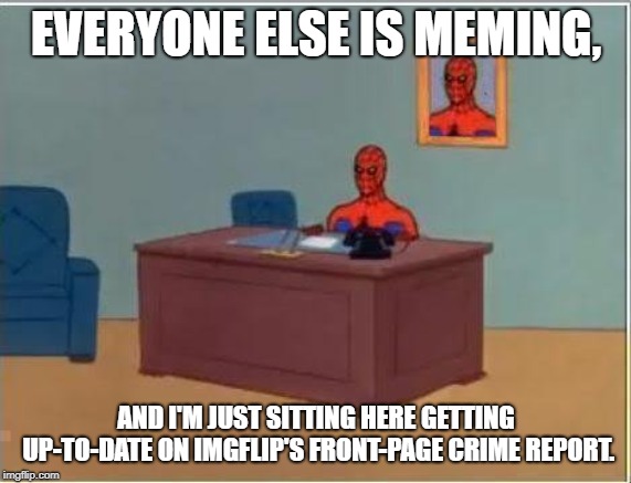 I gotta say, Florida Man Week is one of very few theme weeks that are actually pretty good. Well done, Claybourne and Triumph_9. | EVERYONE ELSE IS MEMING, AND I'M JUST SITTING HERE GETTING UP-TO-DATE ON IMGFLIP'S FRONT-PAGE CRIME REPORT. | image tagged in memes,spiderman computer desk,spiderman,florida man week | made w/ Imgflip meme maker