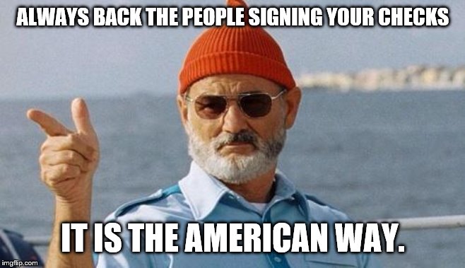 Bill Murray wishes you a happy birthday | ALWAYS BACK THE PEOPLE SIGNING YOUR CHECKS IT IS THE AMERICAN WAY. | image tagged in bill murray wishes you a happy birthday | made w/ Imgflip meme maker