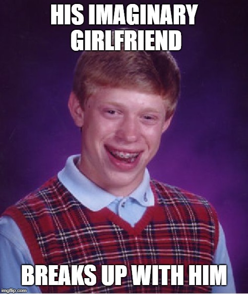 Bad Luck Brian | HIS IMAGINARY GIRLFRIEND; BREAKS UP WITH HIM | image tagged in memes,bad luck brian | made w/ Imgflip meme maker