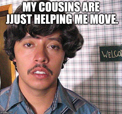 Vote for Pedro  | MY COUSINS ARE JJUST HELPING ME MOVE. | image tagged in vote for pedro | made w/ Imgflip meme maker