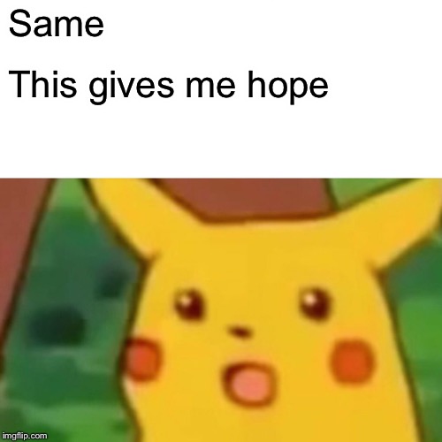 Surprised Pikachu Meme | Same This gives me hope | image tagged in memes,surprised pikachu | made w/ Imgflip meme maker