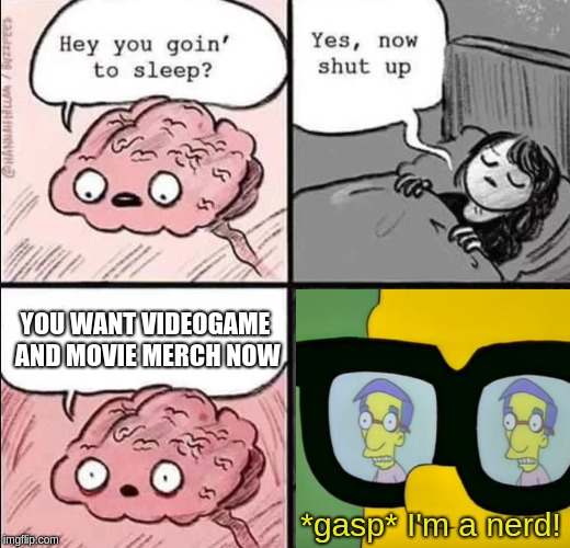 waking up brain | YOU WANT VIDEOGAME AND MOVIE MERCH NOW; *gasp* I'm a nerd! | image tagged in waking up brain | made w/ Imgflip meme maker