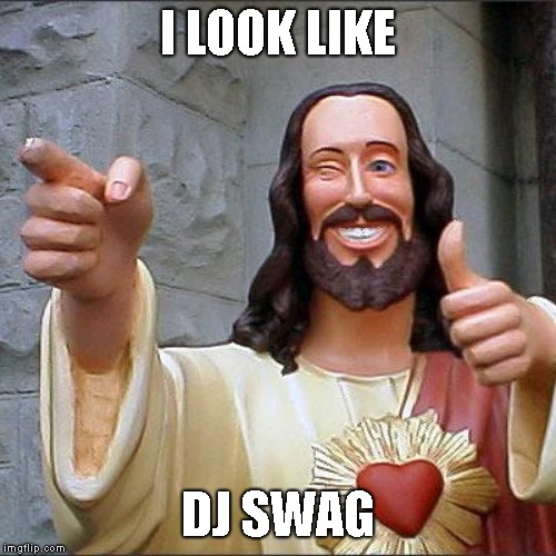 JayHerboGaming's Return To IMGFlip | I LOOK LIKE; DJ SWAG | image tagged in memes,buddy christ | made w/ Imgflip meme maker