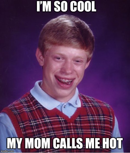Bad Luck Brian | I’M SO COOL; MY MOM CALLS ME HOT | image tagged in memes,bad luck brian | made w/ Imgflip meme maker
