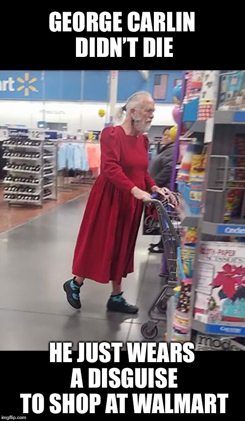 Is that his wife’s dress? | GEORGE CARLIN DIDN’T DIE; HE JUST WEARS A DISGUISE TO SHOP AT WALMART | image tagged in george carlin walmart | made w/ Imgflip meme maker