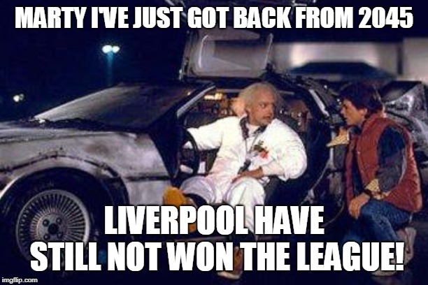 doc brown y marty | MARTY I'VE JUST GOT BACK FROM 2045; LIVERPOOL HAVE STILL NOT WON THE LEAGUE! | image tagged in doc brown y marty | made w/ Imgflip meme maker