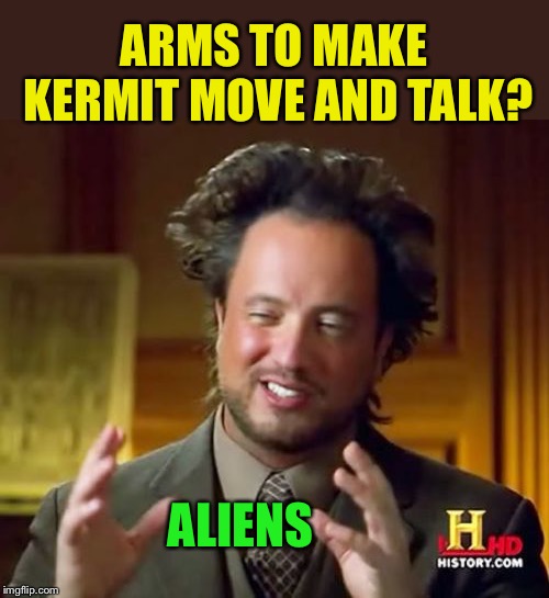Ancient Aliens Meme | ARMS TO MAKE KERMIT MOVE AND TALK? ALIENS | image tagged in memes,ancient aliens | made w/ Imgflip meme maker