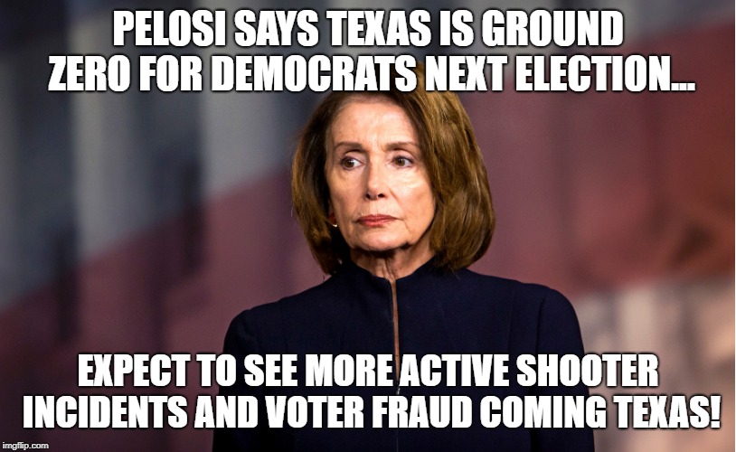 FBI Active Shooter numbers show Texas, Florida and Ohio are hot targets.  All states Democrats needed to win. | PELOSI SAYS TEXAS IS GROUND ZERO FOR DEMOCRATS NEXT ELECTION... EXPECT TO SEE MORE ACTIVE SHOOTER INCIDENTS AND VOTER FRAUD COMING TEXAS! | image tagged in nancy pelosi,school shooter,ohio,texas,florida,election fraud | made w/ Imgflip meme maker