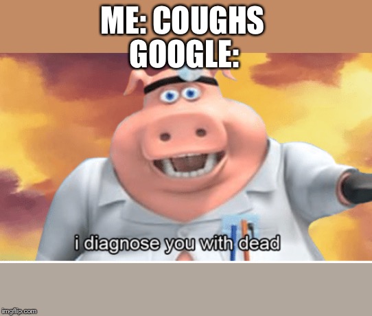 I diagnose you with dead | ME: COUGHS; GOOGLE: | image tagged in i diagnose you with dead | made w/ Imgflip meme maker