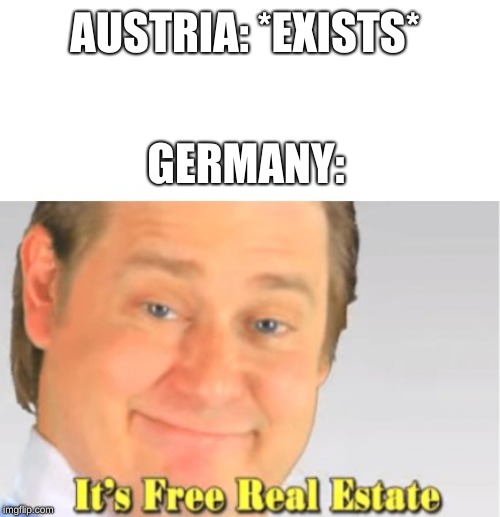 It's Free Real Estate | AUSTRIA: *EXISTS*; GERMANY: | image tagged in it's free real estate | made w/ Imgflip meme maker
