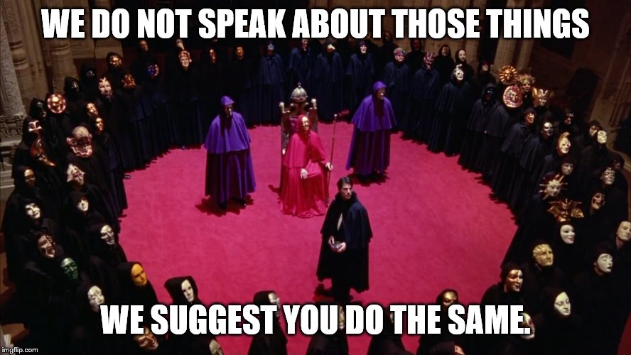 Eyes Wide Shut | WE DO NOT SPEAK ABOUT THOSE THINGS WE SUGGEST YOU DO THE SAME. | image tagged in eyes wide shut | made w/ Imgflip meme maker