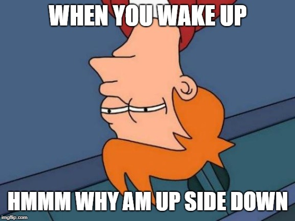 Futurama Fry Meme | WHEN YOU WAKE UP; HMMM WHY AM UP SIDE DOWN | image tagged in memes,futurama fry | made w/ Imgflip meme maker