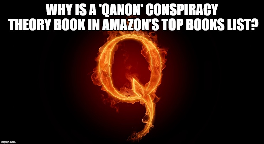QANON | WHY IS A 'QANON' CONSPIRACY THEORY BOOK IN AMAZON’S TOP BOOKS LIST? | image tagged in qanon | made w/ Imgflip meme maker