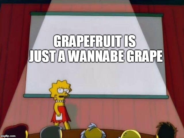 I'm very bored | GRAPEFRUIT IS JUST A WANNABE GRAPE | image tagged in lisa simpson's presentation | made w/ Imgflip meme maker