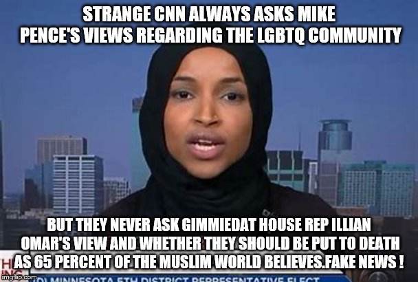 STRANGE CNN ALWAYS ASKS MIKE PENCE'S VIEWS REGARDING THE LGBTQ COMMUNITY; BUT THEY NEVER ASK GIMMIEDAT HOUSE REP ILLIAN OMAR'S VIEW AND WHETHER THEY SHOULD BE PUT TO DEATH AS 65 PERCENT OF THE MUSLIM WORLD BELIEVES.FAKE NEWS ! | image tagged in hipocrisy | made w/ Imgflip meme maker