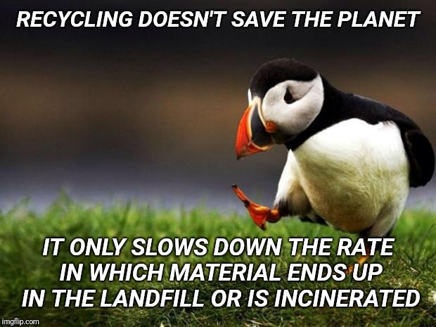 Change my mind. | RECYCLING DOESN'T SAVE THE PLANET; IT ONLY SLOWS DOWN THE RATE IN WHICH MATERIAL ENDS UP IN THE LANDFILL OR IS INCINERATED | image tagged in unpopular opinion puffin,recycling,waste of time,green,earth | made w/ Imgflip meme maker