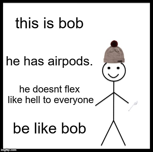 Be Like Bill Meme | this is bob; he has airpods. he doesnt flex like hell to everyone; be like bob | image tagged in memes,be like bill | made w/ Imgflip meme maker