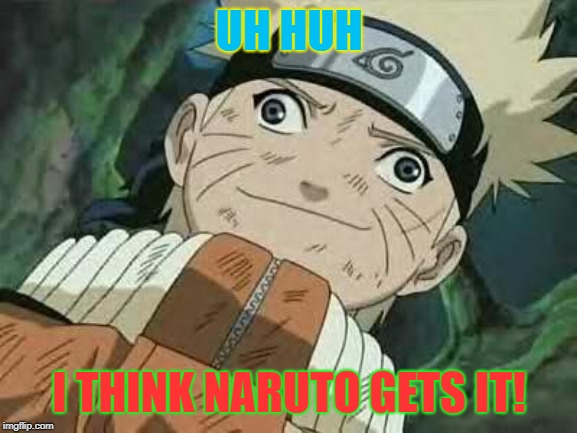 Derp Naruto | UH HUH; I THINK NARUTO GETS IT! | image tagged in derp naruto | made w/ Imgflip meme maker