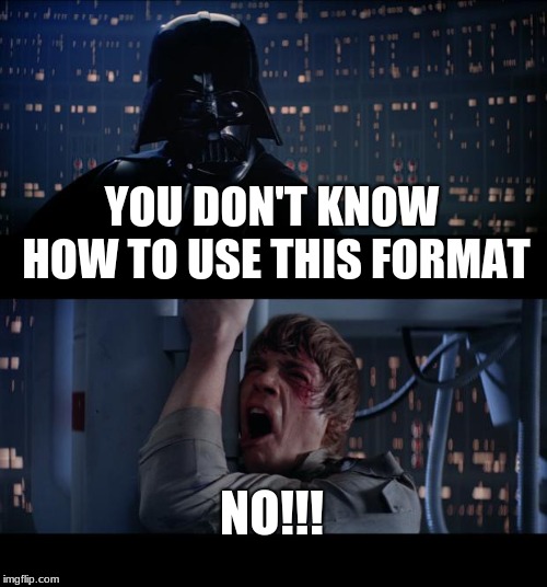 Star Wars No | YOU DON'T KNOW HOW TO USE THIS FORMAT; NO!!! | image tagged in memes,star wars no | made w/ Imgflip meme maker