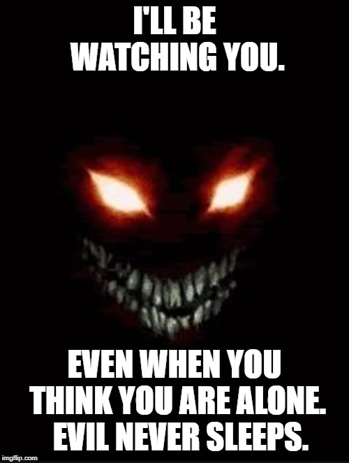 Evil eye | I'LL BE WATCHING YOU. EVEN WHEN YOU THINK YOU ARE ALONE.  EVIL NEVER SLEEPS. | image tagged in evil eye | made w/ Imgflip meme maker