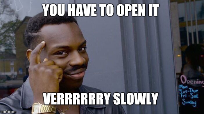 Roll Safe Think About It Meme | YOU HAVE TO OPEN IT VERRRRRRY SLOWLY | image tagged in memes,roll safe think about it | made w/ Imgflip meme maker