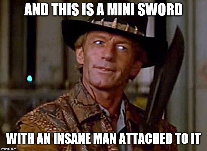 Crocodile Dundee Knife | AND THIS IS A MINI SWORD WITH AN INSANE MAN ATTACHED TO IT | image tagged in crocodile dundee knife | made w/ Imgflip meme maker