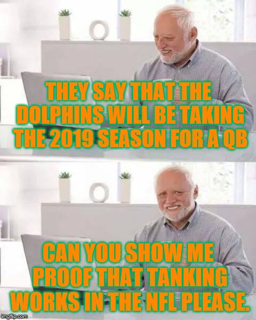 Dolphins Tanking | THEY SAY THAT THE DOLPHINS WILL BE TAKING THE 2019 SEASON FOR A QB; CAN YOU SHOW ME PROOF THAT TANKING WORKS IN THE NFL PLEASE. | image tagged in memes,hide the pain harold,miami dolphins,nfl | made w/ Imgflip meme maker
