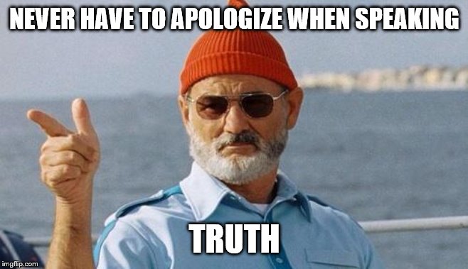 Bill Murray wishes you a happy birthday | NEVER HAVE TO APOLOGIZE WHEN SPEAKING TRUTH | image tagged in bill murray wishes you a happy birthday | made w/ Imgflip meme maker