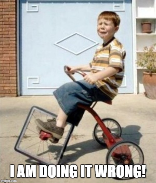 Square Trike | I AM DOING IT WRONG! | image tagged in square trike | made w/ Imgflip meme maker