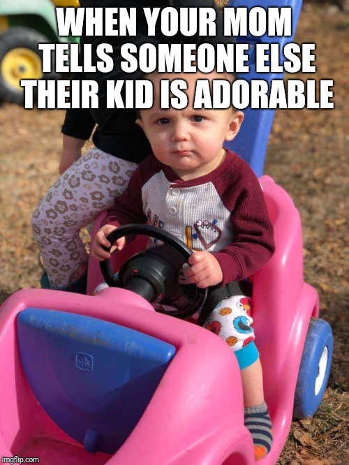 WHEN YOUR MOM TELLS SOMEONE ELSE THEIR KID IS ADORABLE | image tagged in disapproving baby | made w/ Imgflip meme maker