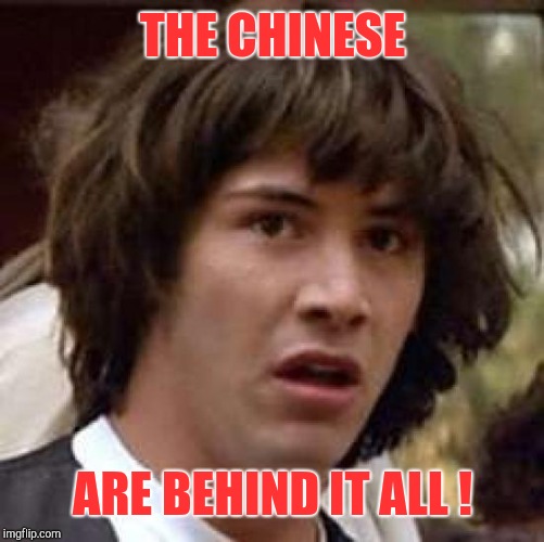 Conspiracy Keanu Meme | THE CHINESE ARE BEHIND IT ALL ! | image tagged in memes,conspiracy keanu | made w/ Imgflip meme maker