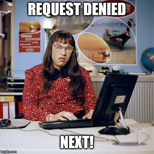 Little Britain Clerk | REQUEST DENIED NEXT! | image tagged in little britain clerk | made w/ Imgflip meme maker