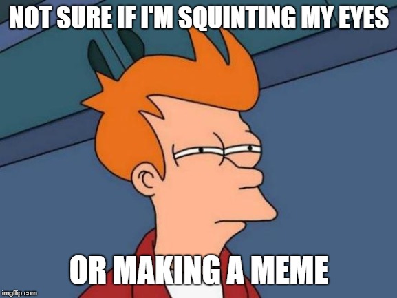Futurama Fry | NOT SURE IF I'M SQUINTING MY EYES; OR MAKING A MEME | image tagged in memes,futurama fry | made w/ Imgflip meme maker