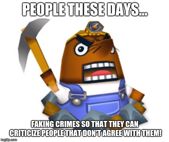 Like we don't have enough crimes already. | PEOPLE THESE DAYS... FAKING CRIMES SO THAT THEY CAN CRITICIZE PEOPLE THAT DON'T AGREE WITH THEM! | image tagged in resetti,memes,politics,jussie smollett,liberals,crime | made w/ Imgflip meme maker