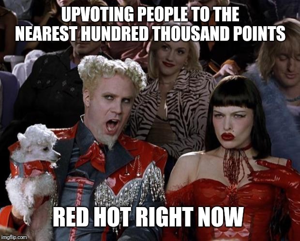 Mugatu So Hot Right Now Meme | UPVOTING PEOPLE TO THE NEAREST HUNDRED THOUSAND POINTS RED HOT RIGHT NOW | image tagged in memes,mugatu so hot right now | made w/ Imgflip meme maker