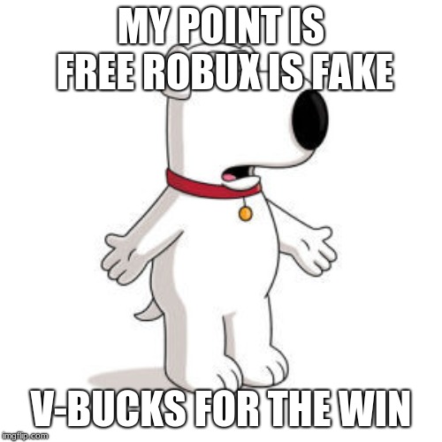 Family Guy Brian | MY POINT IS FREE ROBUX IS FAKE; V-BUCKS FOR THE WIN | image tagged in memes,family guy brian | made w/ Imgflip meme maker