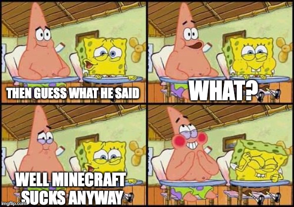 spongebob patrick | WHAT? THEN GUESS WHAT HE SAID; WELL MINECRAFT SUCKS ANYWAY | image tagged in spongebob patrick | made w/ Imgflip meme maker