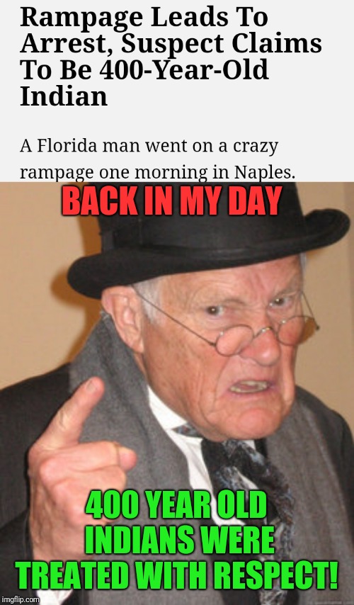 The elderly have it so tough; Florida Man Week (March 3-10, a Claybourne and Triumph_9 event)  |  BACK IN MY DAY; 400 YEAR OLD INDIANS WERE TREATED WITH RESPECT! | image tagged in memes,back in my day,stupid criminals,florida man week,claybourne,triumph_9 | made w/ Imgflip meme maker