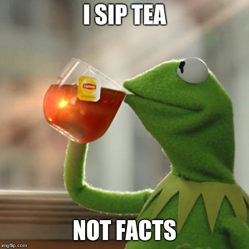 What do you sip? | I SIP TEA; NOT FACTS | image tagged in memes,but thats none of my business,kermit the frog | made w/ Imgflip meme maker