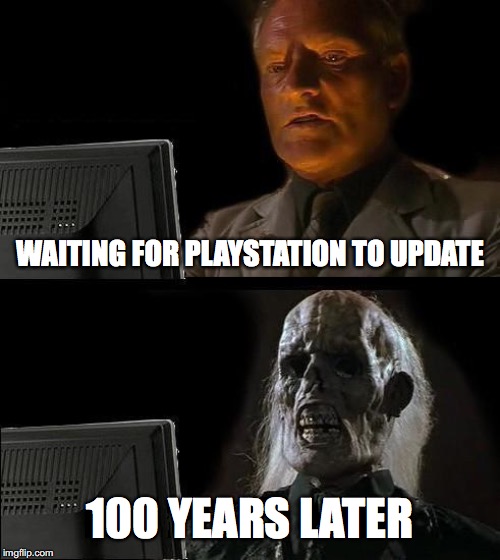 I'll Just Wait Here Meme | WAITING FOR PLAYSTATION TO UPDATE; 100 YEARS LATER | image tagged in memes,ill just wait here,funny memes,playstation | made w/ Imgflip meme maker