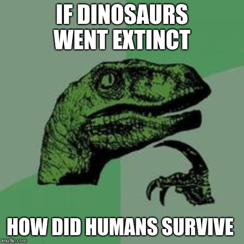 Time raptor  | IF DINOSAURS WENT EXTINCT; HOW DID HUMANS SURVIVE | image tagged in time raptor | made w/ Imgflip meme maker