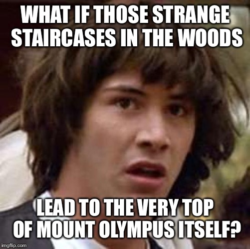 Conspiracy Keanu Meme | WHAT IF THOSE STRANGE STAIRCASES IN THE WOODS; LEAD TO THE VERY TOP OF MOUNT OLYMPUS ITSELF? | image tagged in memes,conspiracy keanu | made w/ Imgflip meme maker