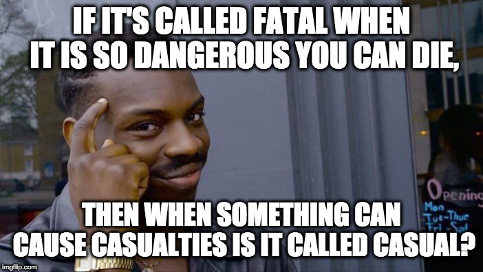 Roll Safe Think About It Meme | IF IT'S CALLED FATAL WHEN IT IS SO DANGEROUS YOU CAN DIE, THEN WHEN SOMETHING CAN CAUSE CASUALTIES IS IT CALLED CASUAL? | image tagged in memes,roll safe think about it | made w/ Imgflip meme maker