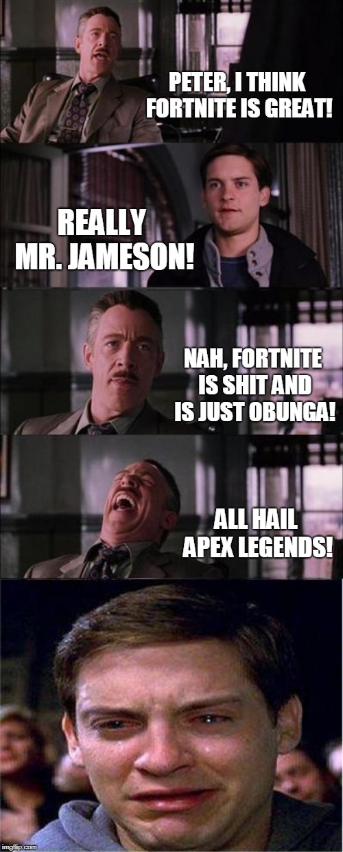 Peter Parker Cry | PETER, I THINK FORTNITE IS GREAT! REALLY MR. JAMESON! NAH, FORTNITE IS SHIT AND IS JUST OBUNGA! ALL HAIL APEX LEGENDS! | image tagged in memes,peter parker cry | made w/ Imgflip meme maker