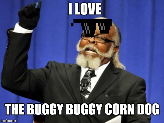 Too Damn High | I LOVE; THE BUGGY BUGGY CORN DOG | image tagged in memes,too damn high | made w/ Imgflip meme maker