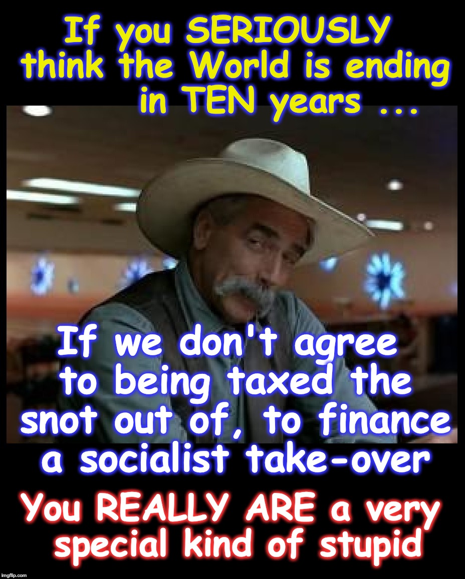 Special Kind of Stupid | If you SERIOUSLY think the World is ending       in TEN years ... If we don't agree to being taxed the snot out of, to finance a socialist take-over; You REALLY ARE a very special kind of stupid | image tagged in special kind of stupid | made w/ Imgflip meme maker